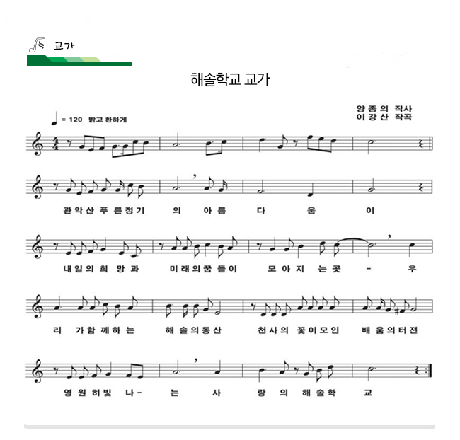 교가
해솔학교 교가
양종의 작사 이강산 작곡
(밝고 환하게)
관악산 푸른정기의 아름다움이
내일의 희망과 미래의 꿈들이 모아지는 곳-
우리가 함께하는 해솔의 동산
천사의 꽃이  모인 배움의 터전
영원히 빛나-는 사랑의 해솔학교